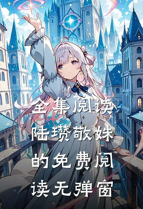 全集阅读陆瓒敬姝的免费阅读无弹窗