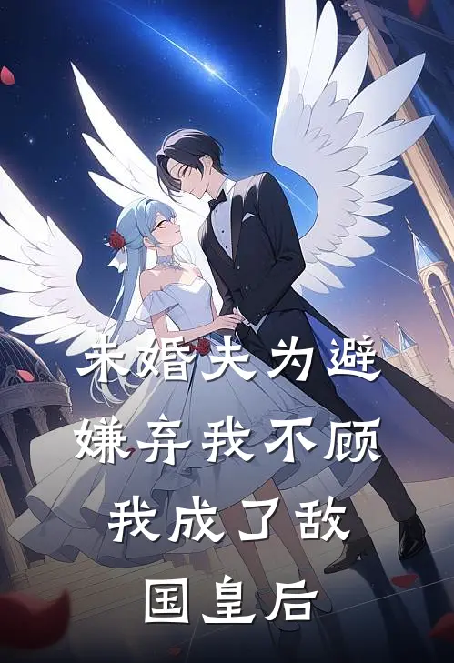 未婚夫为避嫌弃我不顾,我成了敌国皇后免费阅读