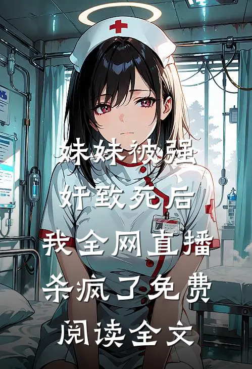 妹妹被强奸致死后，我全网直播杀疯了免费阅读全文