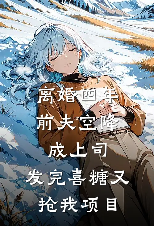 离婚四年，前夫空降成上司，发完喜糖又抢我项目