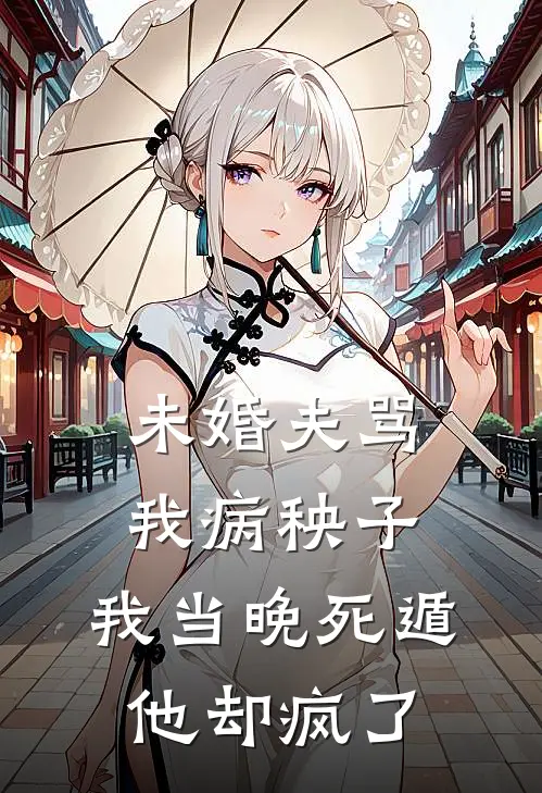 未婚夫骂我病秧子，我当晚死遁他却疯了
