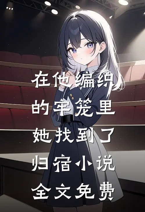 在他编织的牢笼里,她找到了归宿全文免费阅读