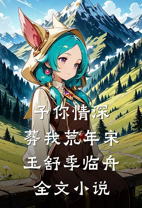 予你情深，葬我荒年宋玉舒季临舟全文小说