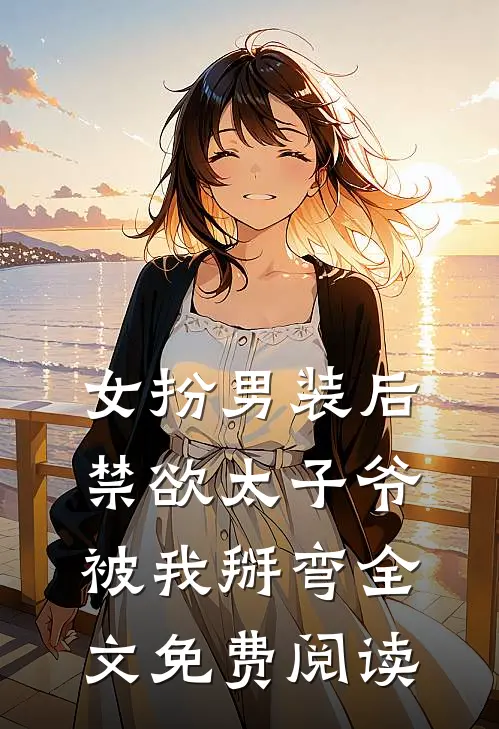 女扮男装后,禁欲太子爷被我掰弯全文免费阅读