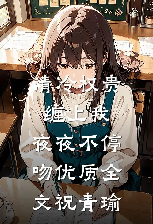清冷权贵缠上我，夜夜不停吻优质全文祝青瑜