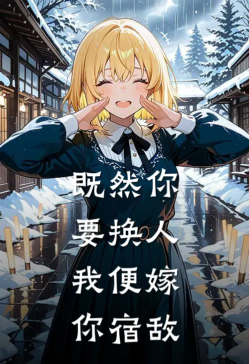 既然你要换人,我便嫁你宿敌是歌