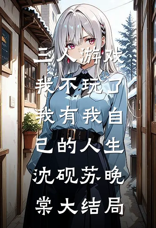 三人游戏我不玩了，我有我自己的人生沈砚苏晚棠大结局