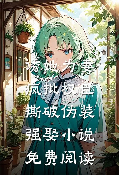 诱她为妻，疯批权臣撕破伪装强娶小说免费阅读