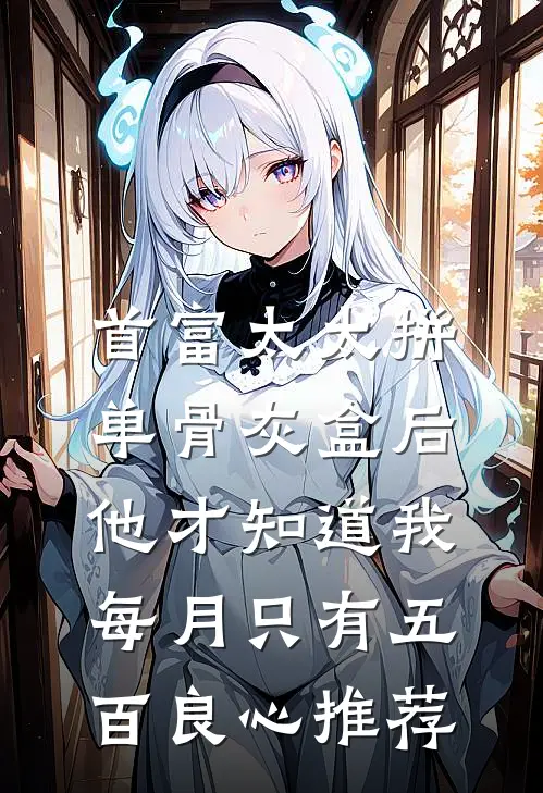 首富太太拼单骨灰盒后，他才知道我每月只有五百良心推荐