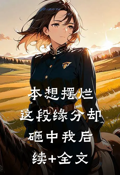 本想摆烂，这段缘分却砸中我后续+全文