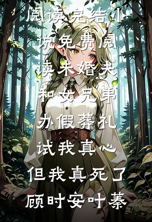 未婚夫和女兄弟办假葬礼试我真心，但我真死了顾时安叶蓁完整版免费阅读_完结小说免费阅读未婚夫和女兄弟办假葬礼试我真心，但我真死了顾时安叶蓁