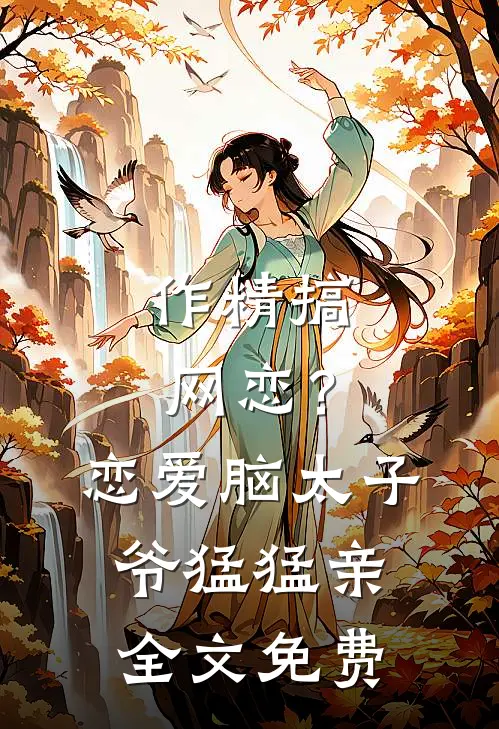 作精搞网恋？恋爱脑太子爷猛猛亲全文免费