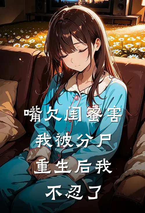 嘴欠闺蜜害我被分尸，重生后我不忍了