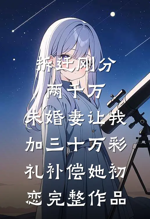 拆迁刚分两千万，未婚妻让我加三十万彩礼补偿她初恋完整作品