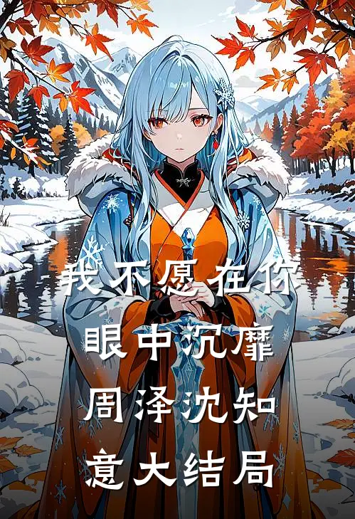 我不愿在你眼中沉靡周泽沈知意大结局