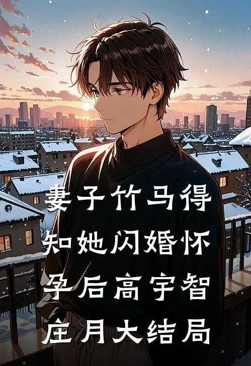 妻子竹马得知她闪婚怀孕后高宇智庄月大结局