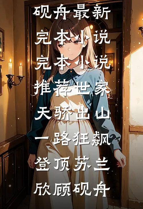 世家天骄出山，一路狂飙登顶苏兰欣顾砚舟最新完本小说_完本小说推荐世家天骄出山，一路狂飙登顶(苏兰欣顾砚舟)