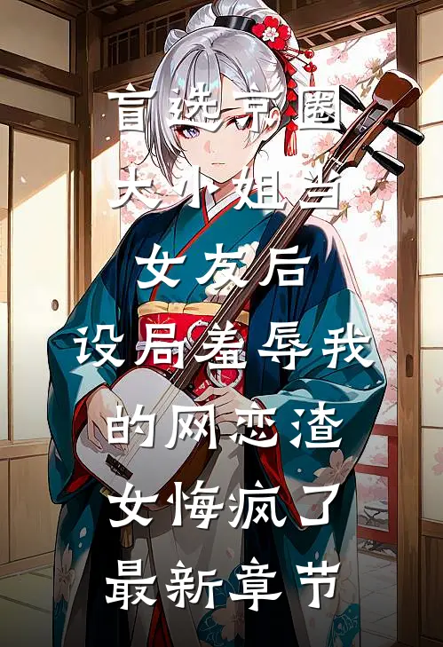 盲选京圈大小姐当女友后，设局羞辱我的网恋渣女悔疯了最新章节
