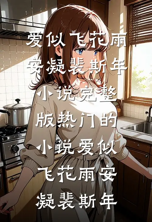 爱似飞花雨安凝裴斯年小说完整版_热门的小说爱似飞花雨(安凝裴斯年)