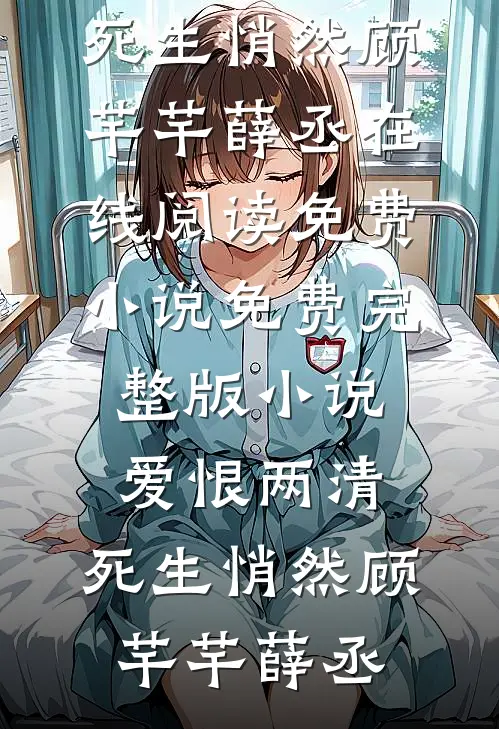 爱恨两清，死生悄然(顾芊芊薛丞)在线阅读免费小说_免费完整版小说爱恨两清，死生悄然(顾芊芊薛丞)