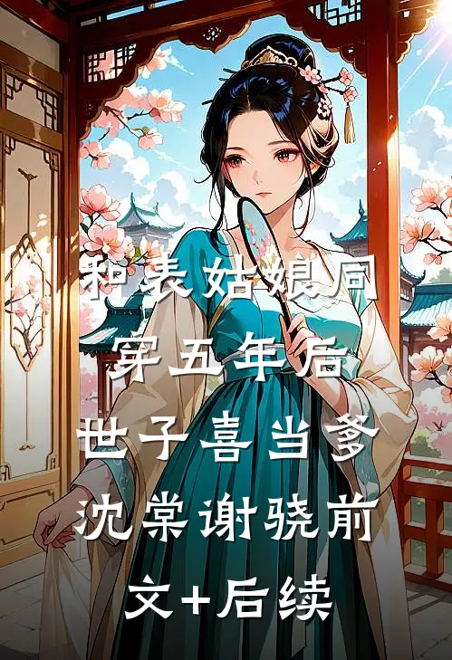 和表姑娘同穿五年后，世子喜当爹沈棠谢骁前文+后续