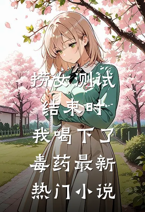 捞女测试结束时，我喝下了毒药最新热门小说