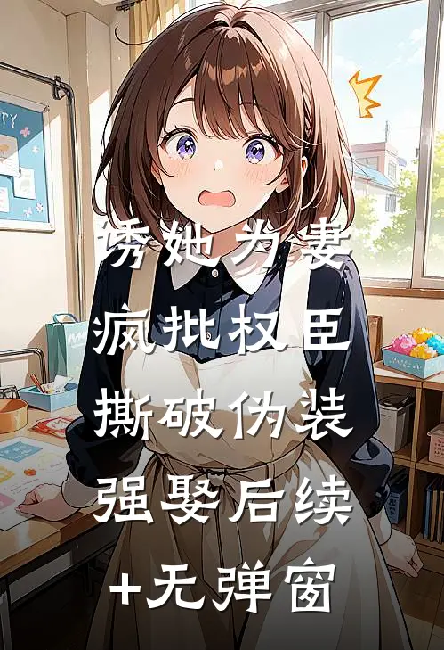 诱她为妻，疯批权臣撕破伪装强娶后续+无弹窗