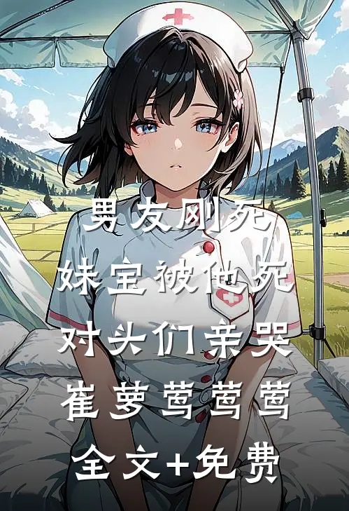 男友刚死，妹宝被他死对头们亲哭崔萝莺莺莺全文+免费