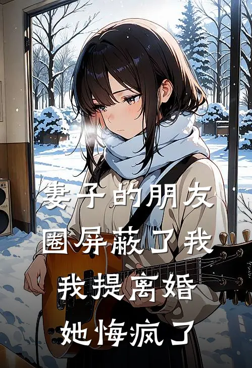 妻子的朋友圈屏蔽了我，我提离婚她悔疯了