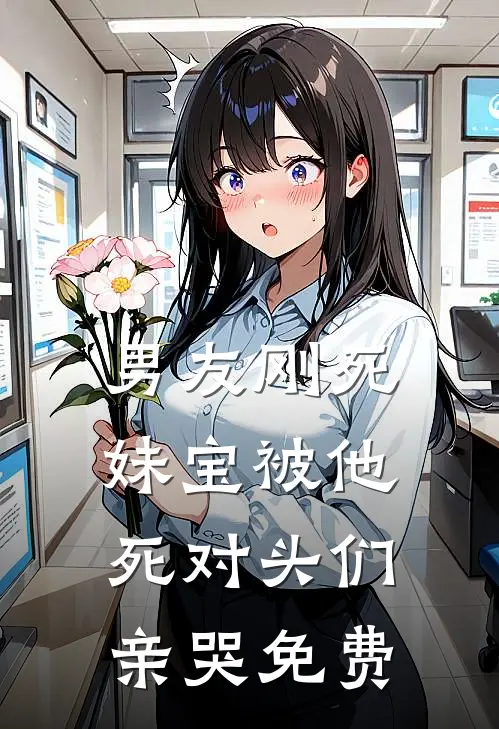 男友刚死，妹宝被他死对头们亲哭免费