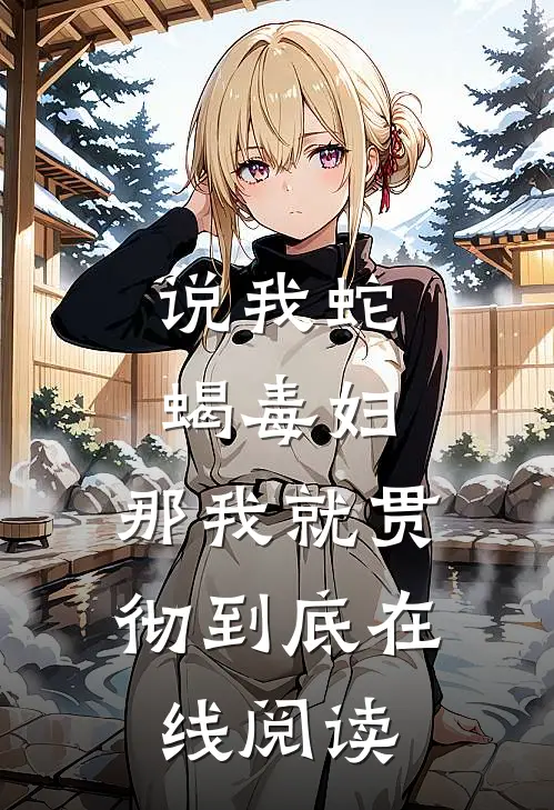 说我蛇蝎毒妇，那我就贯彻到底在线阅读