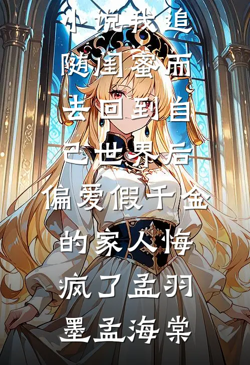 我追随闺蜜而去回到自己世界后，偏爱假千金的家人悔疯了(孟羽墨孟海棠)新热门小说_最新小说我追随闺蜜而去回到自己世界后，偏爱假千金的家人悔疯了(孟羽墨孟海棠)