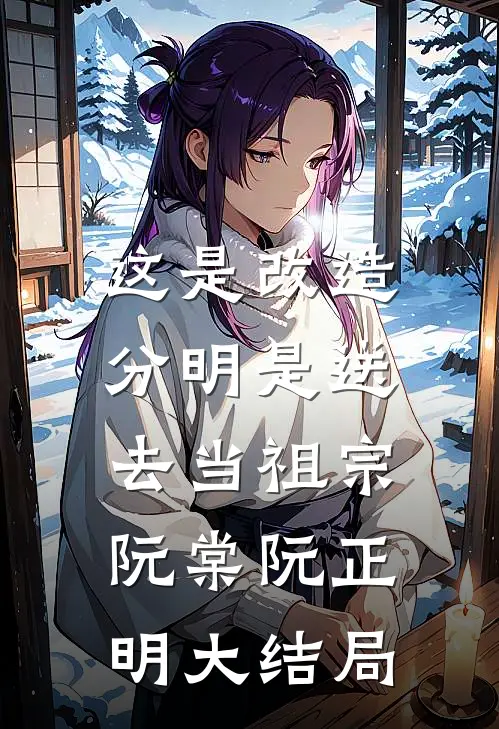 这是改造，分明是送去当祖宗阮棠阮正明大结局