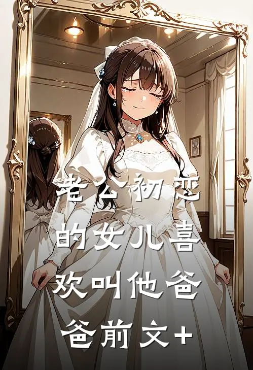 老公初恋的女儿喜欢叫他爸爸前文+