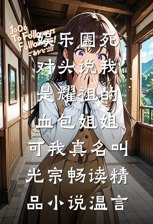 娱乐圈死对头说我是耀祖的血包姐姐，可我真名叫光宗畅读精品小说温言