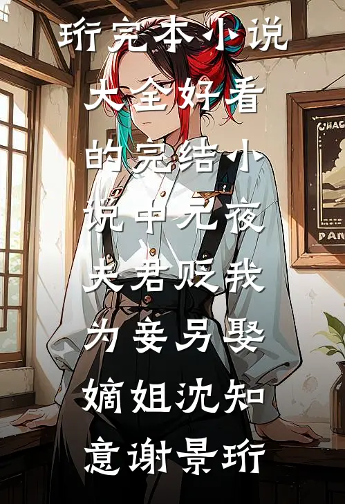 中元夜，夫君贬我为妾另娶嫡姐沈知意谢景珩完本小说大全_好看的完结小说中元夜，夫君贬我为妾另娶嫡姐沈知意谢景珩