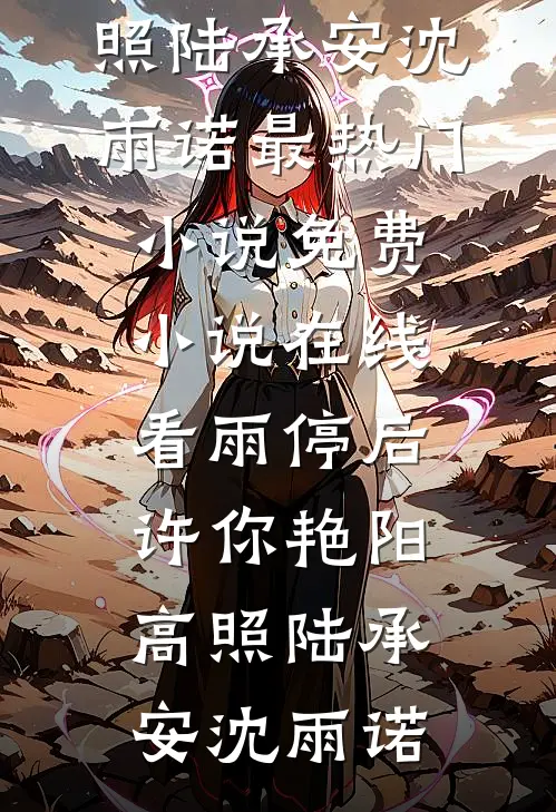 雨停后，许你艳阳高照(陆承安沈雨诺)最热门小说_免费小说在线看雨停后，许你艳阳高照(陆承安沈雨诺)