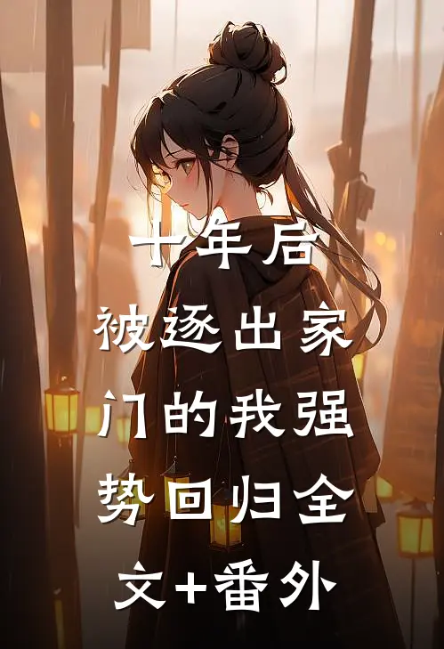 十年后，被逐出家门的我强势回归全文+番外