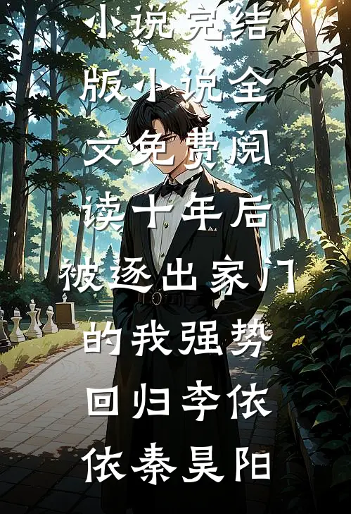 十年后，被逐出家门的我强势回归(李依依秦昊阳)免费完本小说_完结版小说全文免费阅读十年后，被逐出家门的我强势回归(李依依秦昊阳)