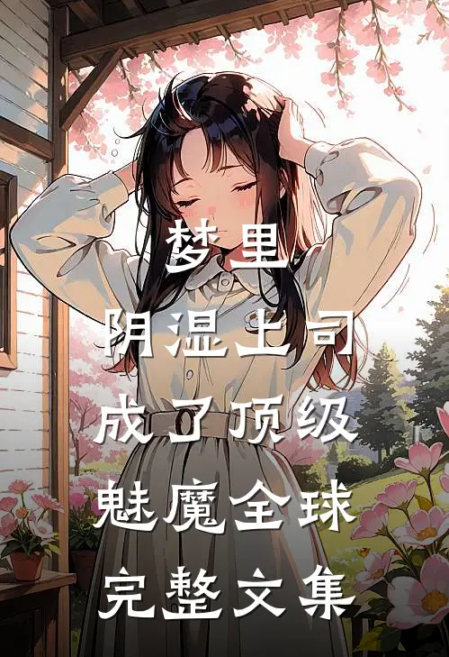 梦里，阴湿上司成了顶级魅魔全球完整文集