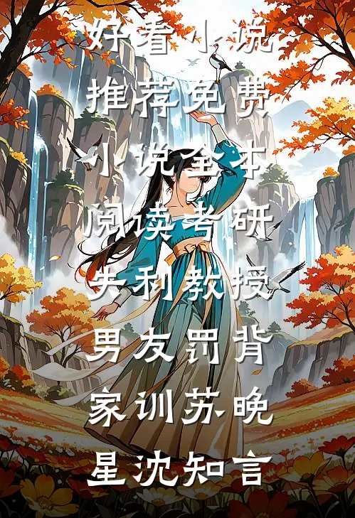 考研失利教授男友罚背家训苏晚星沈知言最新好看小说推荐_免费小说全本阅读考研失利教授男友罚背家训(苏晚星沈知言)