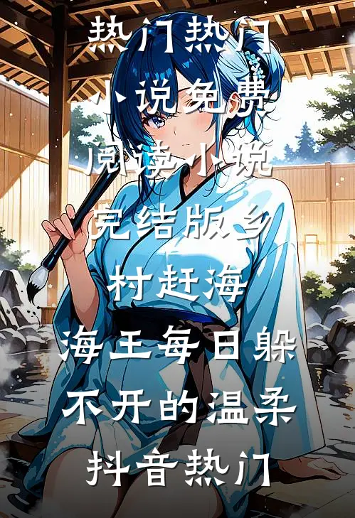 乡村赶海：海王每日躲不开的温柔抖音热门热门小说免费阅读_小说完结版乡村赶海：海王每日躲不开的温柔(抖音热门)