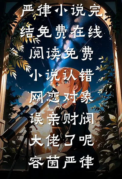 认错网恋对象，误亲财阀大佬了呢(容茵严律)小说完结免费_在线阅读免费小说认错网恋对象，误亲财阀大佬了呢容茵严律