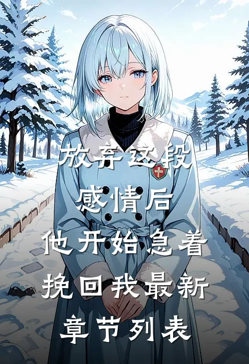 放弃这段感情后，他开始急着挽回我最新章节列表