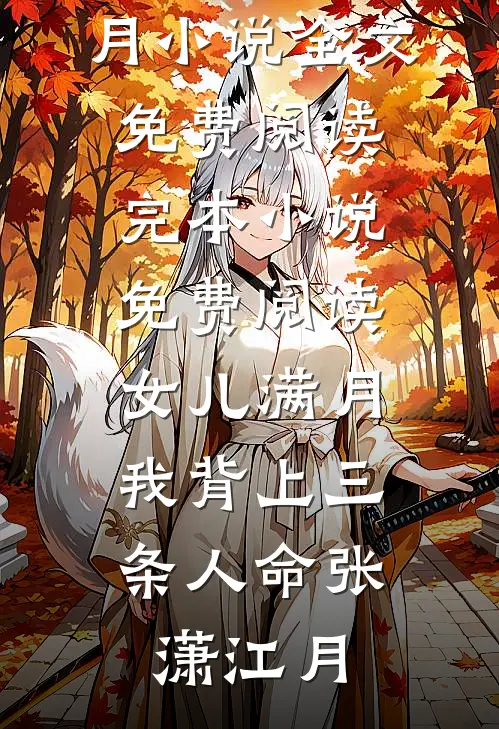 女儿满月，我背上三条人命张潇江月小说全文免费阅读_完本小说免费阅读女儿满月，我背上三条人命(张潇江月)