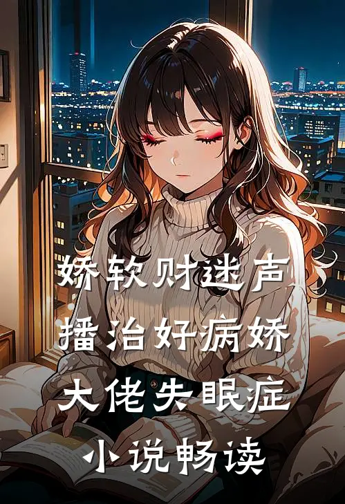 娇软财迷声播治好病娇大佬失眠症小说畅读