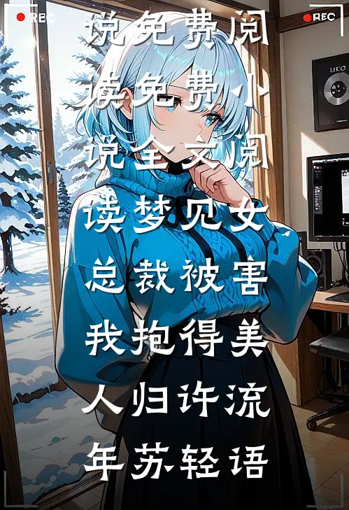 梦见女总裁被害，我抱得美人归(许流年苏轻语)免费小说免费阅读_免费小说全文阅读梦见女总裁被害，我抱得美人归许流年苏轻语