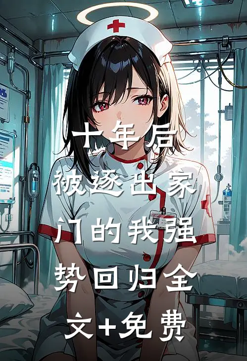 十年后，被逐出家门的我强势回归全文+免费