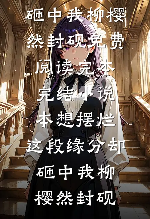 本想摆烂，这段缘分却砸中我(柳樱然封砚)免费阅读_完本完结小说本想摆烂，这段缘分却砸中我柳樱然封砚
