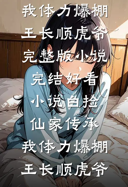 白捡仙家传承，我体力爆棚王长顺虎爷完整版小说_完结好看小说白捡仙家传承，我体力爆棚(王长顺虎爷)